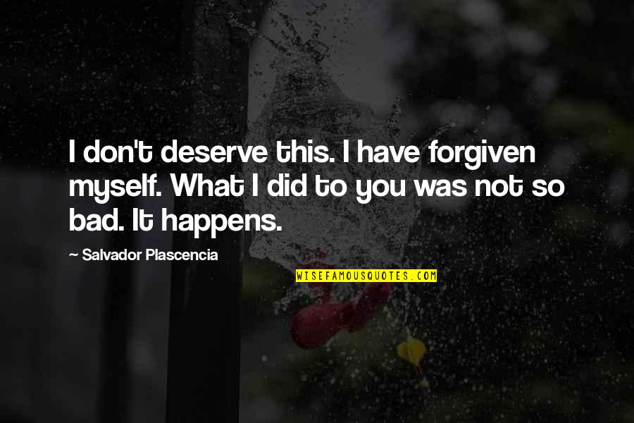 Swynnerton Quotes By Salvador Plascencia: I don't deserve this. I have forgiven myself. Swynnerton Quotes By Salvador Plascencia: I don't deserve this. I have forgiven myself.