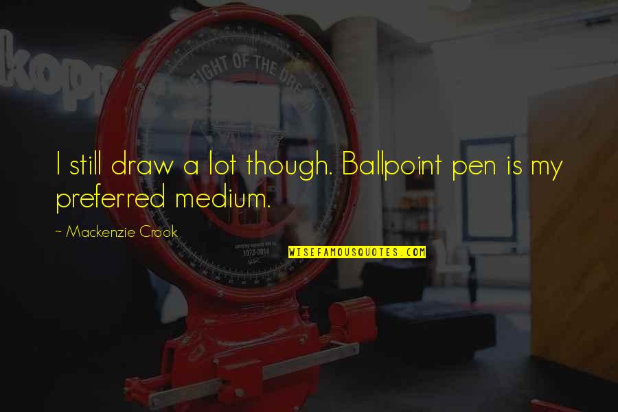 Swynnertons Robin Quotes By Mackenzie Crook: I still draw a lot though. Ballpoint pen Swynnertons Robin Quotes By Mackenzie Crook: I still draw a lot though. Ballpoint pen