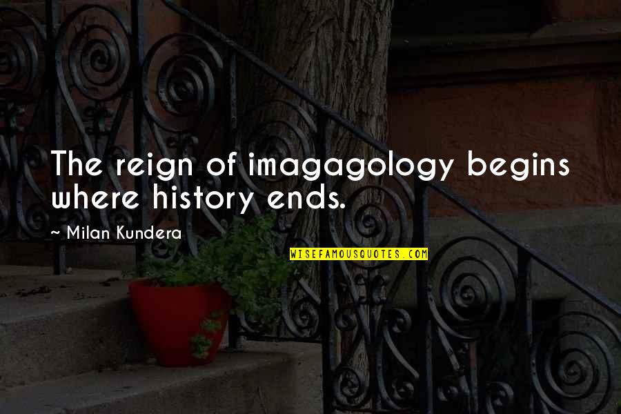 Sx7e Quote Quotes By Milan Kundera: The reign of imagagology begins where history ends. Sx7e Quote Quotes By Milan Kundera: The reign of imagagology begins where history ends.