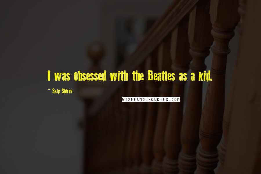 Sxip Shirey quotes: I was obsessed with the Beatles as a kid.