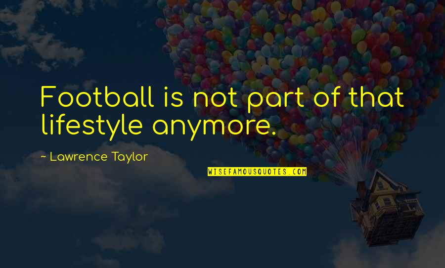 Syafaat Hari Quotes By Lawrence Taylor: Football is not part of that lifestyle anymore. Syafaat Hari Quotes By Lawrence Taylor: Football is not part of that lifestyle anymore.