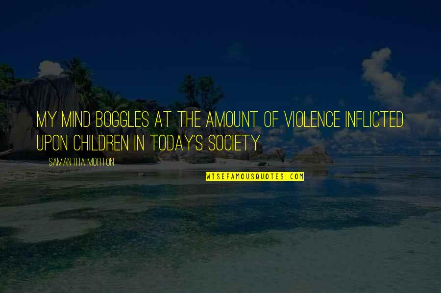 Syafaat Hari Quotes By Samantha Morton: My mind boggles at the amount of violence Syafaat Hari Quotes By Samantha Morton: My mind boggles at the amount of violence