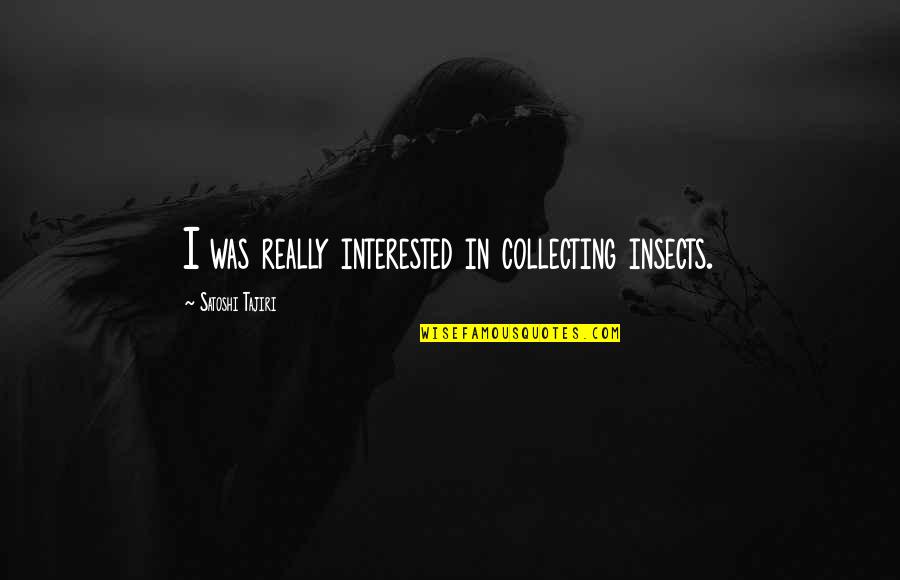 Syafii Maarif Quotes By Satoshi Tajiri: I was really interested in collecting insects. Syafii Maarif Quotes By Satoshi Tajiri: I was really interested in collecting insects.