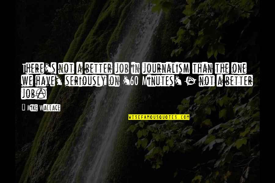 Syahidah Alim Quotes By Mike Wallace: There's not a better job in journalism than Syahidah Alim Quotes By Mike Wallace: There's not a better job in journalism than