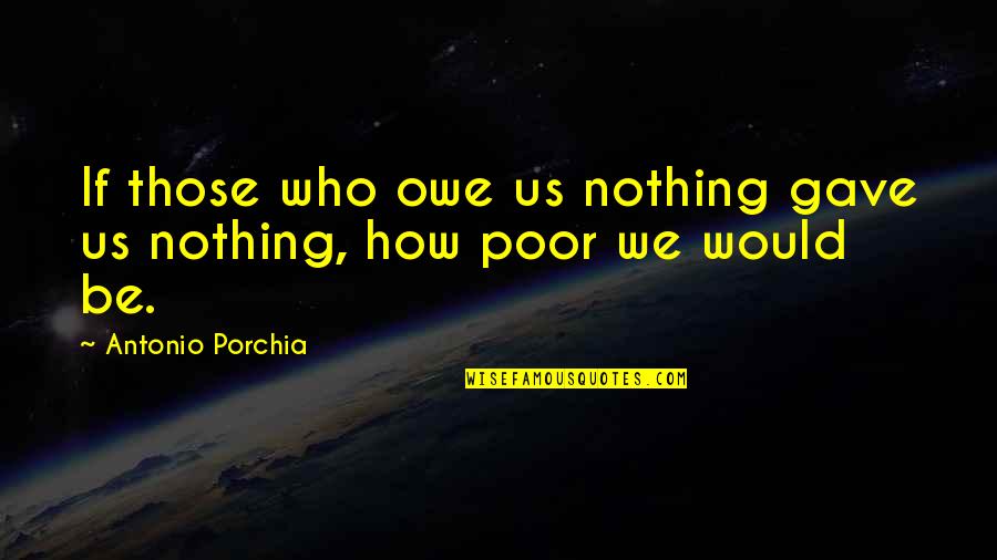 Syahidah Osman Quotes By Antonio Porchia: If those who owe us nothing gave us