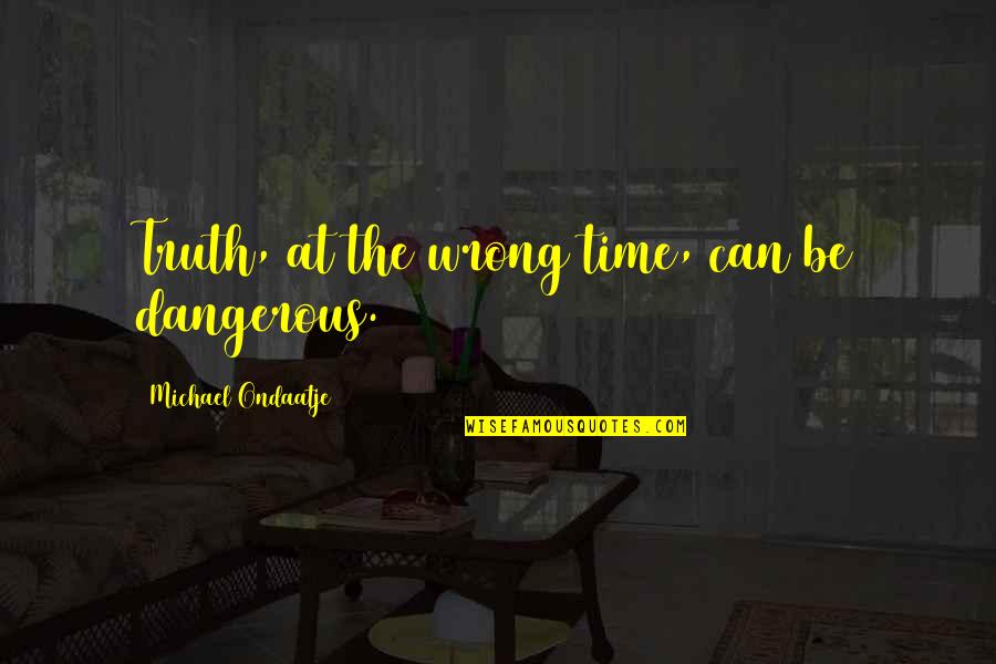 Syahidallahu Quotes By Michael Ondaatje: Truth, at the wrong time, can be dangerous.