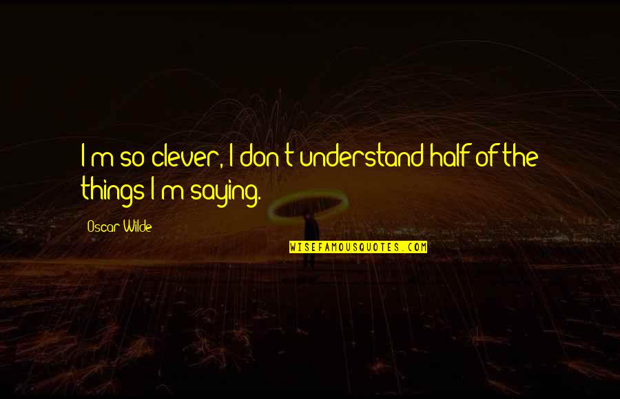 Syama Sastri Quotes By Oscar Wilde: I'm so clever, I don't understand half of