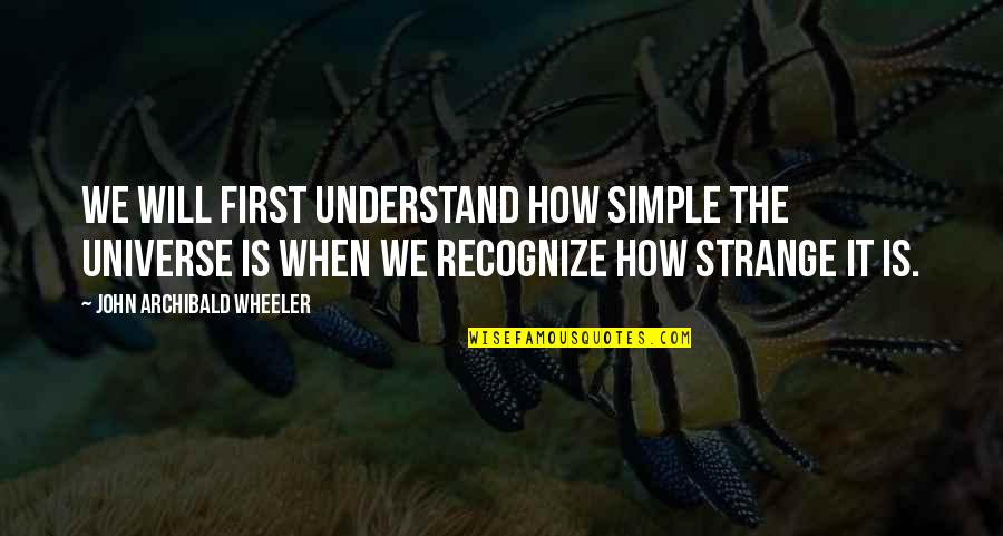 Syamil Al Quran Quotes By John Archibald Wheeler: We will first understand how simple the universe Syamil Al Quran Quotes By John Archibald Wheeler: We will first understand how simple the universe