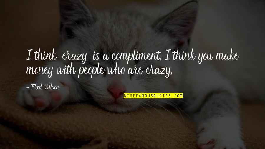 Syamsuddin Arif Quotes By Fred Wilson: I think 'crazy' is a compliment. I think
