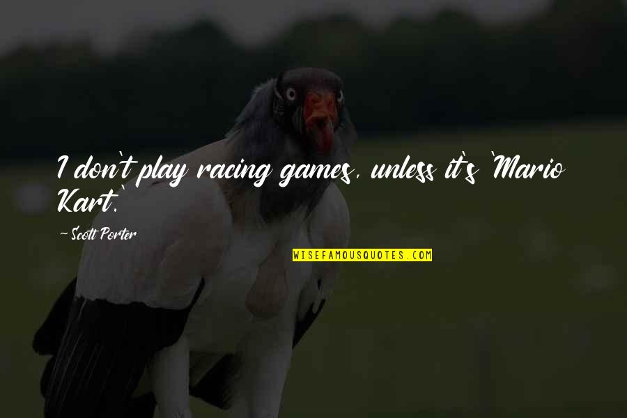 Syamsuddin Nur Quotes By Scott Porter: I don't play racing games, unless it's 'Mario Syamsuddin Nur Quotes By Scott Porter: I don't play racing games, unless it's 'Mario