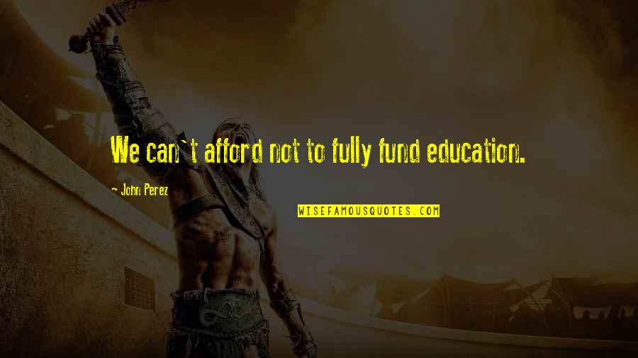 Syamsurizal Quotes By John Perez: We can't afford not to fully fund education. Syamsurizal Quotes By John Perez: We can't afford not to fully fund education.