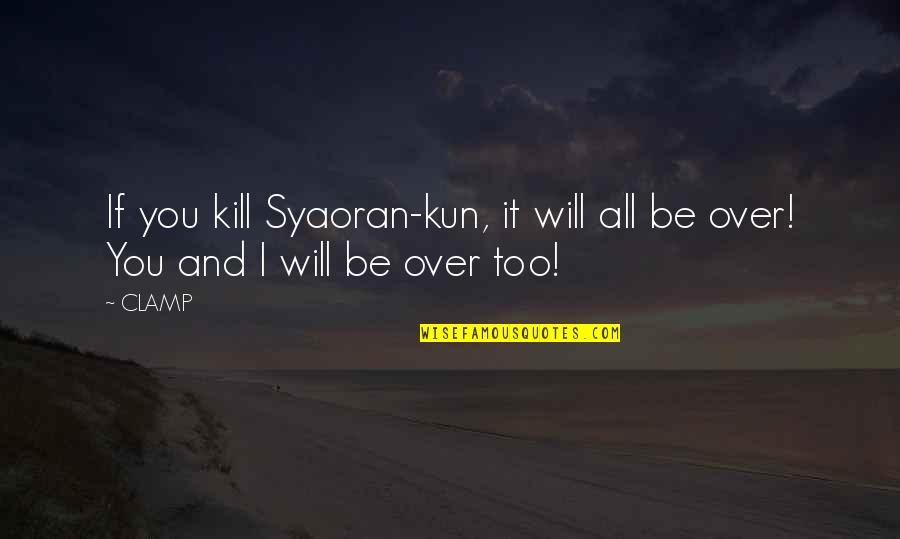 Syaoran X Quotes By CLAMP: If you kill Syaoran-kun, it will all be