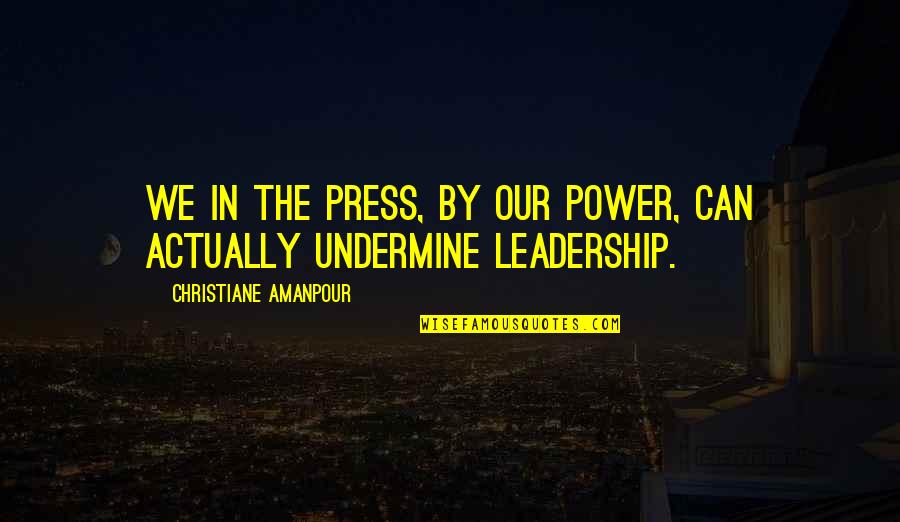 Syas Quotes By Christiane Amanpour: We in the press, by our power, can