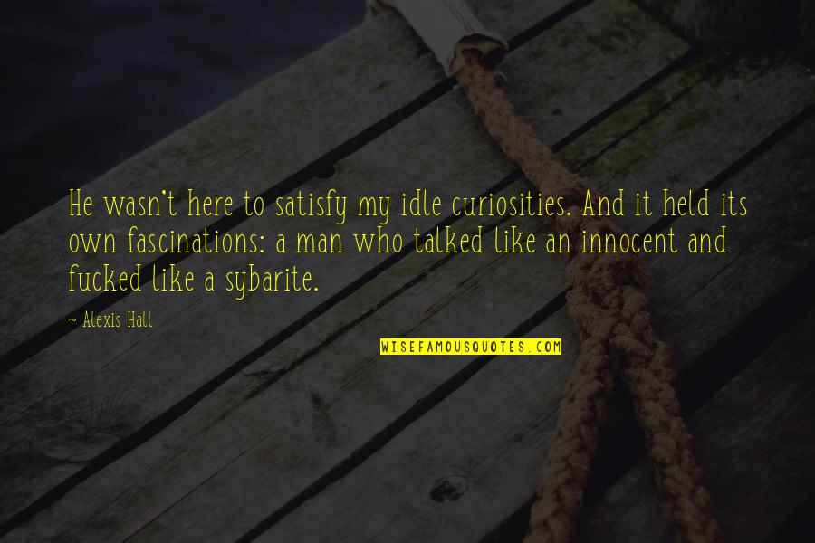 Sybarite Quotes By Alexis Hall: He wasn't here to satisfy my idle curiosities. Sybarite Quotes By Alexis Hall: He wasn't here to satisfy my idle curiosities.