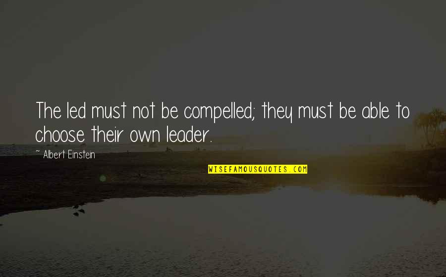 Sybaritic Keratosis Quotes By Albert Einstein: The led must not be compelled; they must