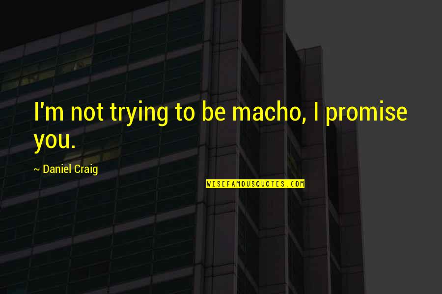 Sybelle And Benji Quotes By Daniel Craig: I'm not trying to be macho, I promise Sybelle And Benji Quotes By Daniel Craig: I'm not trying to be macho, I promise