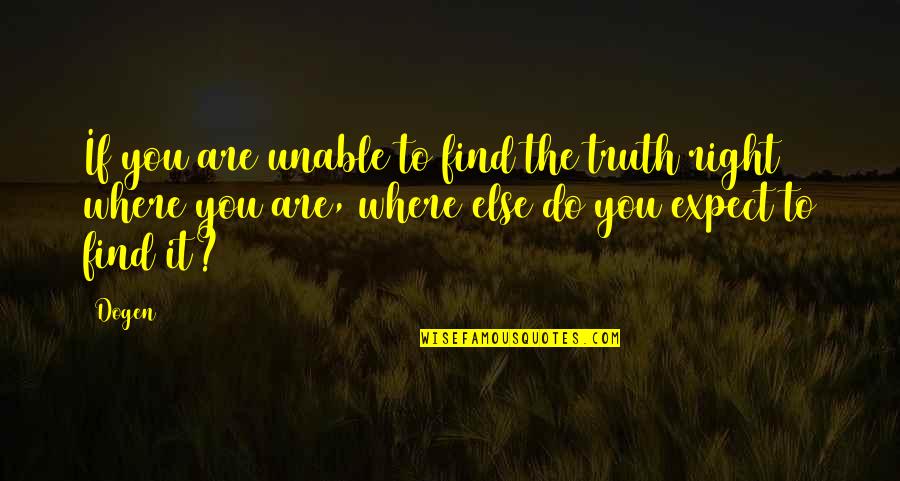 Sybil Branson Quote Quotes By Dogen: If you are unable to find the truth Sybil Branson Quote Quotes By Dogen: If you are unable to find the truth