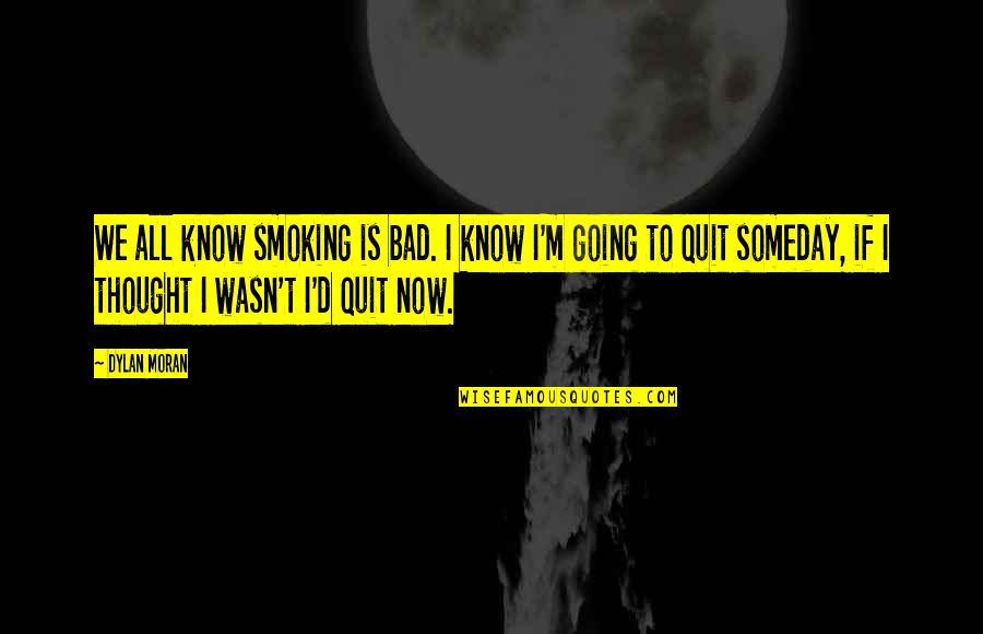 Sybil Branson Quote Quotes By Dylan Moran: We all know smoking is bad. I know Sybil Branson Quote Quotes By Dylan Moran: We all know smoking is bad. I know