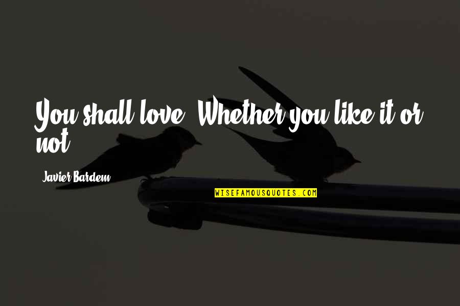 Sybil Branson Quote Quotes By Javier Bardem: You shall love. Whether you like it or Sybil Branson Quote Quotes By Javier Bardem: You shall love. Whether you like it or