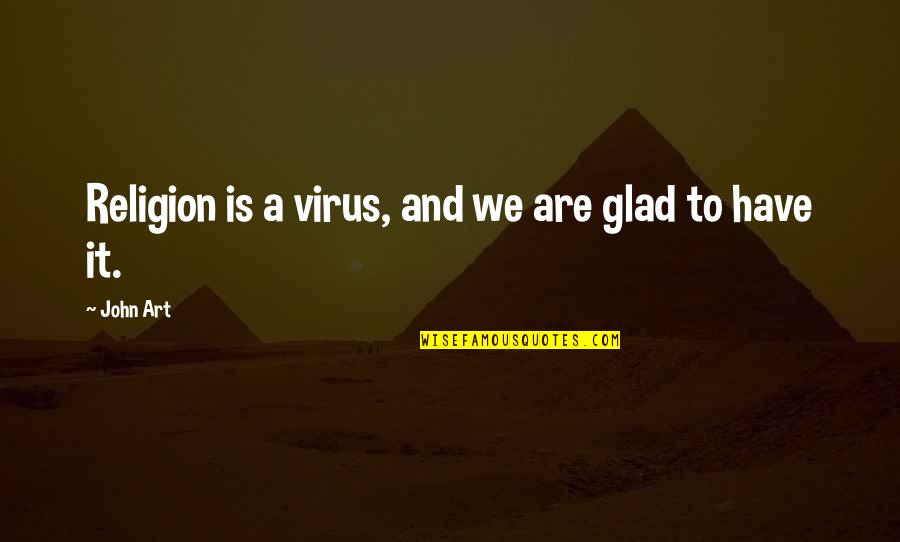 Sybil Branson Quote Quotes By John Art: Religion is a virus, and we are glad