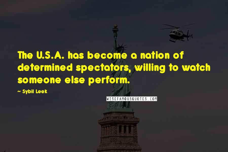 Sybil Leek quotes: The U.S.A. has become a nation of determined spectators, willing to watch someone else perform.