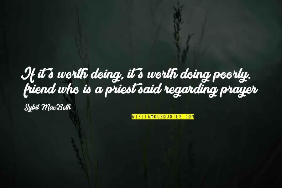 Sybil Quotes By Sybil MacBeth: If it's worth doing, it's worth doing poorly.