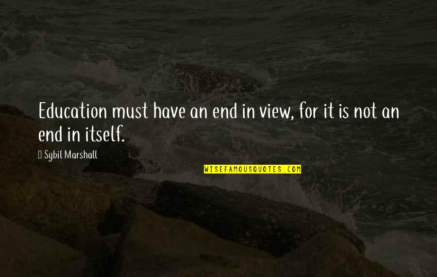 Sybil Quotes By Sybil Marshall: Education must have an end in view, for