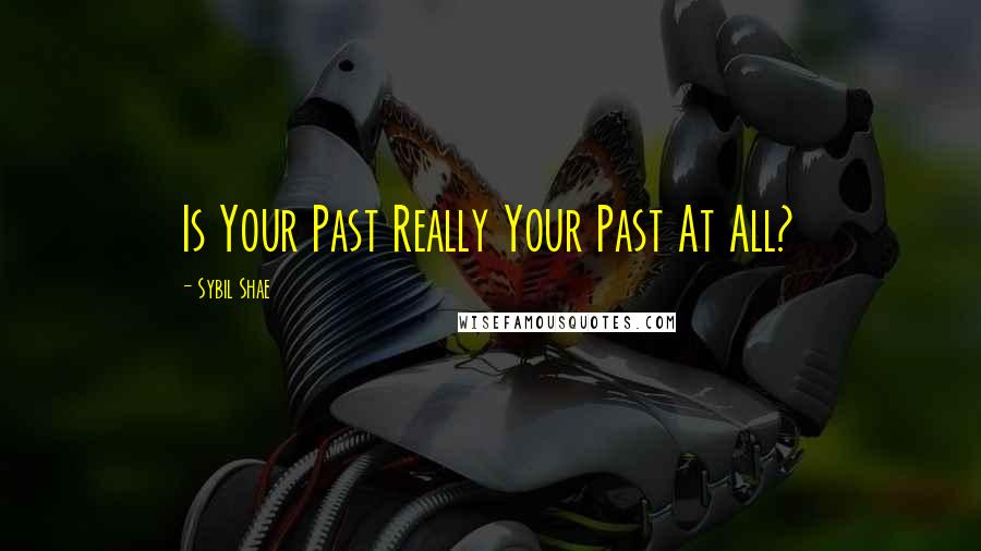 Sybil Shae quotes: Is Your Past Really Your Past At All?