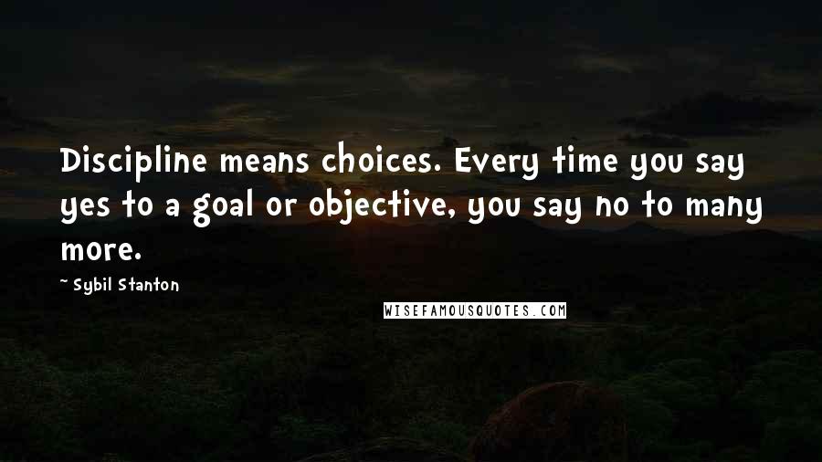 Sybil Stanton quotes: Discipline means choices. Every time you say yes to a goal or objective, you say no to many more.