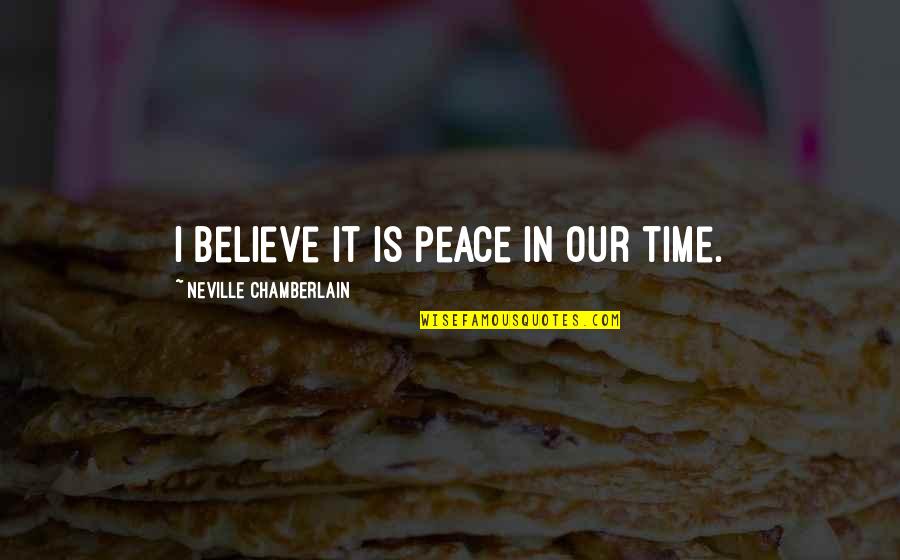 Sybill Quotes By Neville Chamberlain: I believe it is peace in our time. Sybill Quotes By Neville Chamberlain: I believe it is peace in our time.