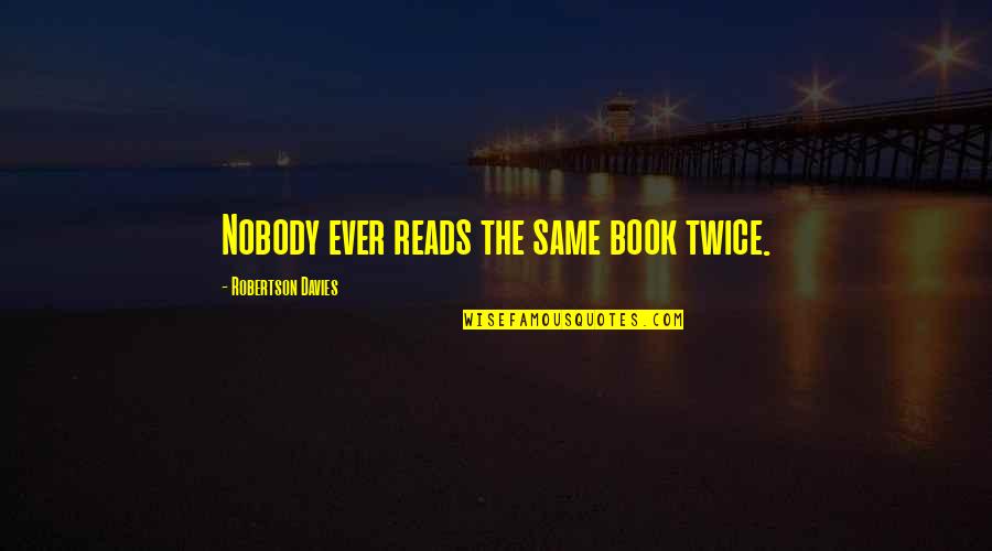 Syble 60 Quotes By Robertson Davies: Nobody ever reads the same book twice. Syble 60 Quotes By Robertson Davies: Nobody ever reads the same book twice.