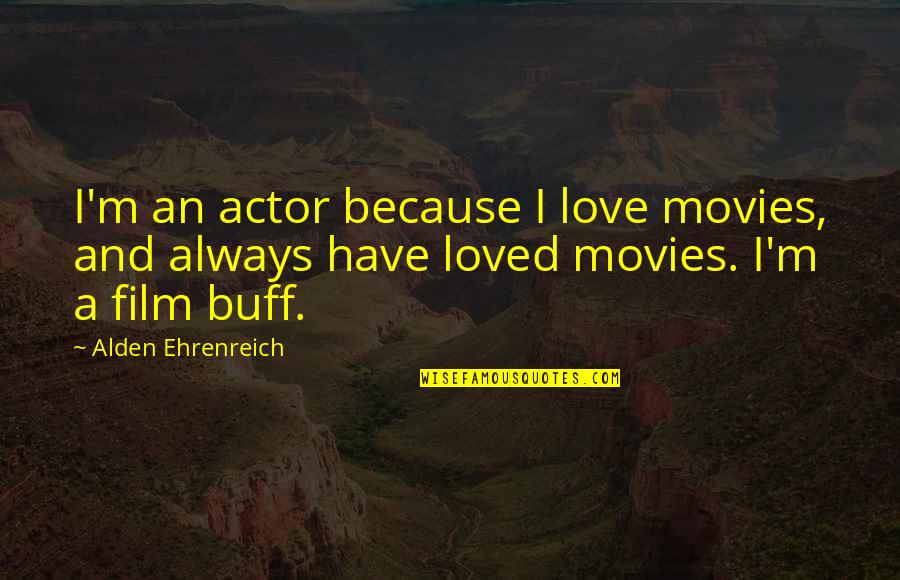 Sybrant Nebraska Quotes By Alden Ehrenreich: I'm an actor because I love movies, and Sybrant Nebraska Quotes By Alden Ehrenreich: I'm an actor because I love movies, and