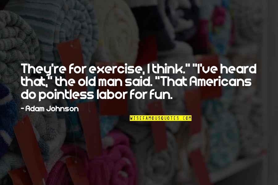 Sybreed T Shirts Quotes By Adam Johnson: They're for exercise, I think." "I've heard that," Sybreed T Shirts Quotes By Adam Johnson: They're for exercise, I think." "I've heard that,"