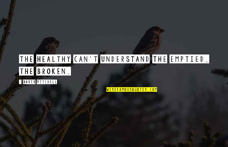 Sycamore Quotes By David Mitchell: The healthy can't understand the emptied, the broken. Sycamore Quotes By David Mitchell: The healthy can't understand the emptied, the broken.