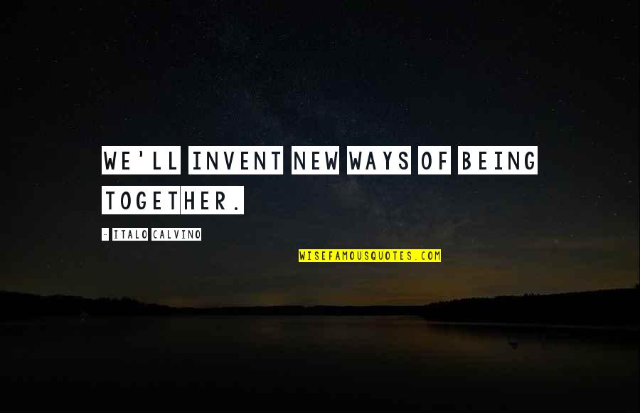 Sycophancy Quotes By Italo Calvino: We'll invent new ways of being together.