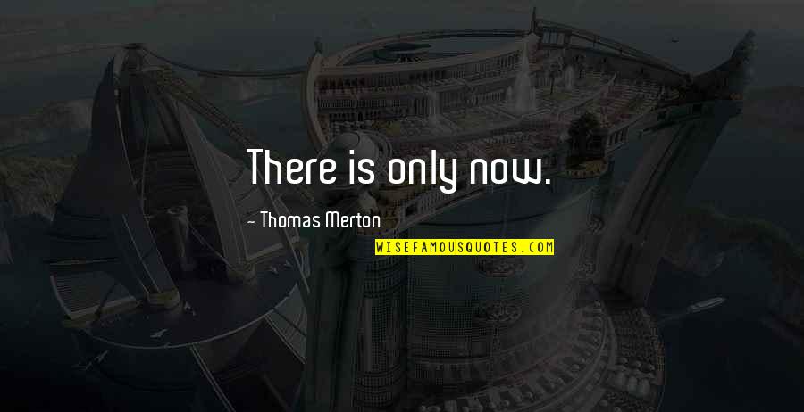 Sycophancy Synonyms Quotes By Thomas Merton: There is only now.