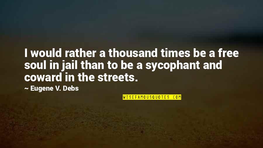 Sycophant Quotes By Eugene V. Debs: I would rather a thousand times be a Sycophant Quotes By Eugene V. Debs: I would rather a thousand times be a