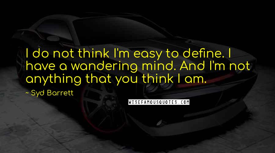 Syd Barrett quotes: I do not think I'm easy to define. I have a wandering mind. And I'm not anything that you think I am. Syd Barrett quotes: I do not think I'm easy to define. I have a wandering mind. And I'm not anything that you think I am.