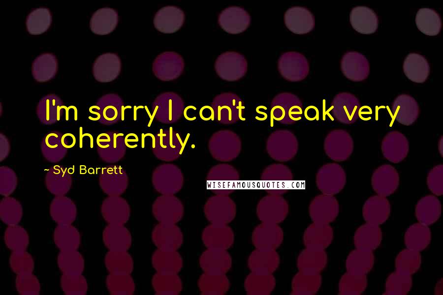 Syd Barrett quotes: I'm sorry I can't speak very coherently.