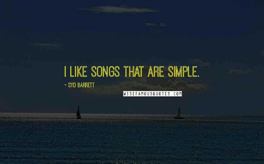 Syd Barrett quotes: I like songs that are simple.