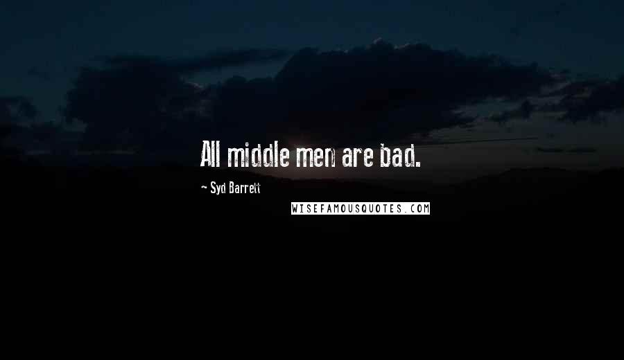 Syd Barrett quotes: All middle men are bad.