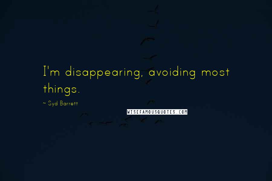 Syd Barrett quotes: I'm disappearing, avoiding most things.