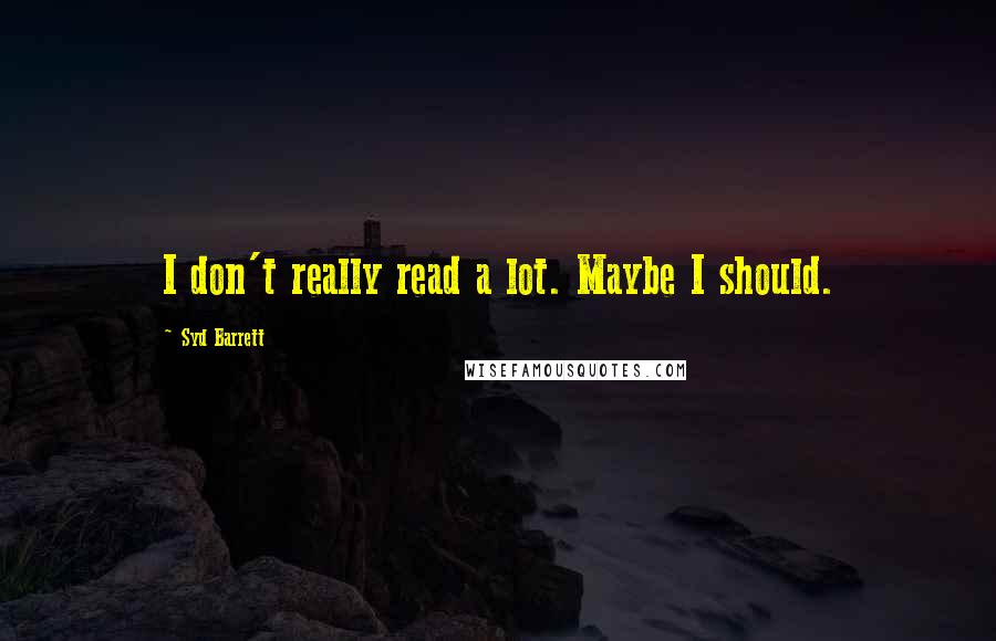 Syd Barrett quotes: I don't really read a lot. Maybe I should.