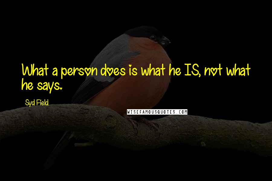 Syd Field quotes: What a person does is what he IS, not what he says.