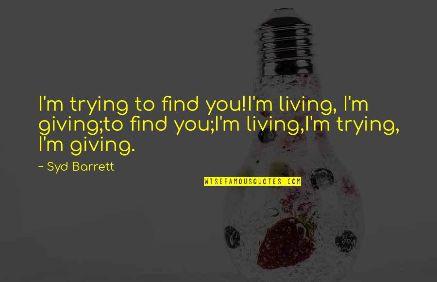Syd Quotes By Syd Barrett: I'm trying to find you!I'm living, I'm giving;to