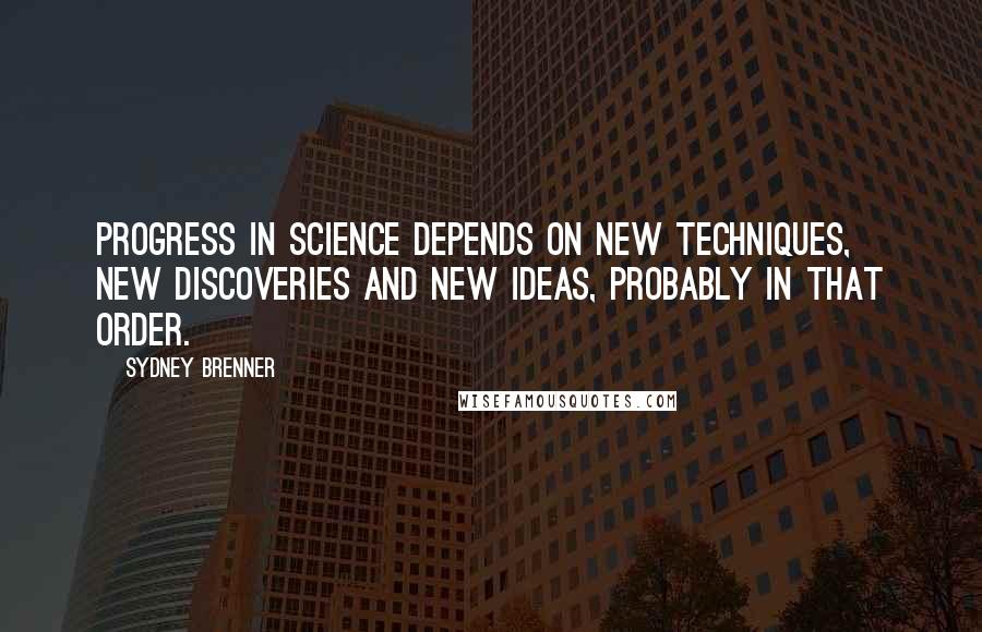 Sydney Brenner quotes: Progress in science depends on new techniques, new discoveries and new ideas, probably in that order. Sydney Brenner quotes: Progress in science depends on new techniques, new discoveries and new ideas, probably in that order.