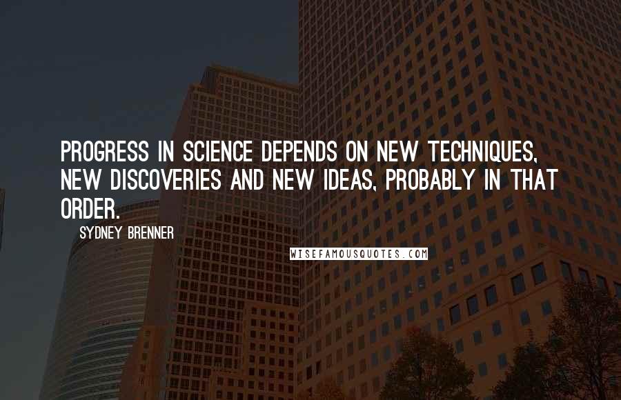 Sydney Brenner quotes: Progress in science depends on new techniques, new discoveries and new ideas, probably in that order.