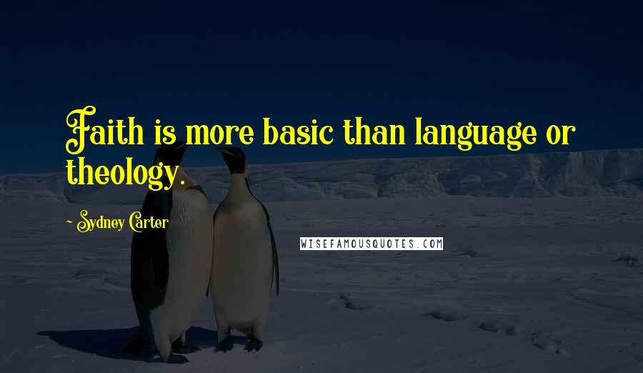 Sydney Carter quotes: Faith is more basic than language or theology.