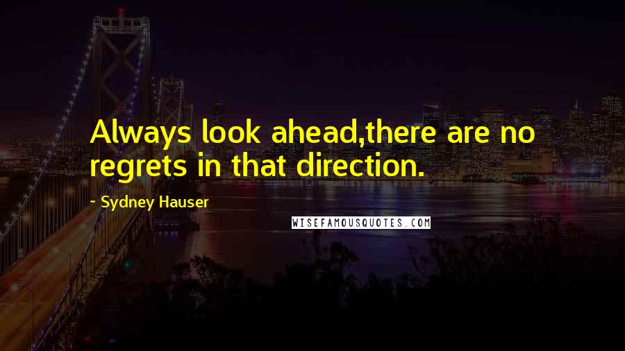 Sydney Hauser quotes: Always look ahead,there are no regrets in that direction.