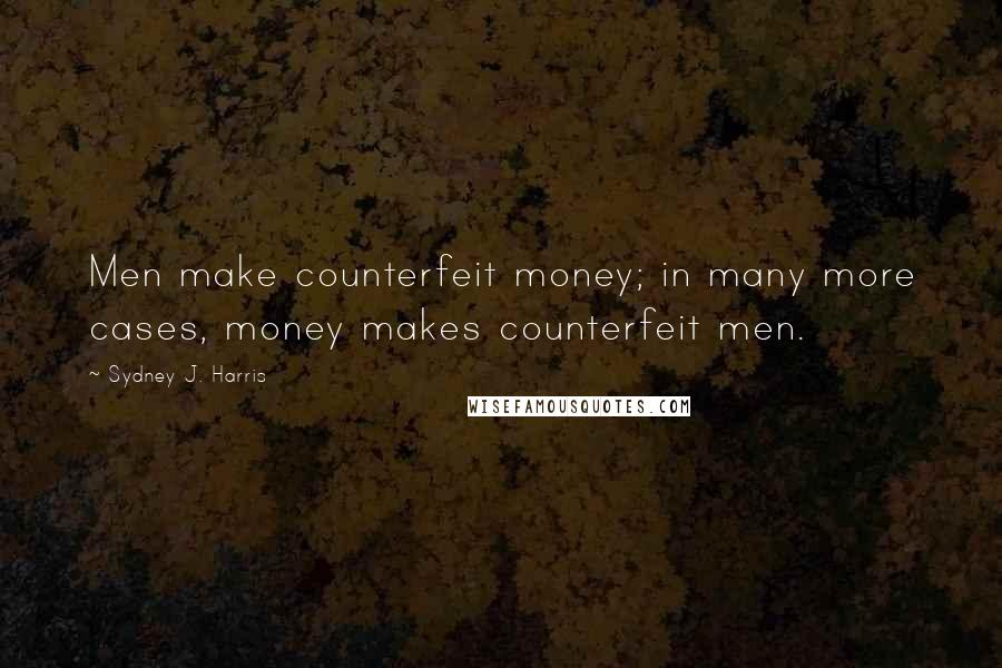 Sydney J. Harris quotes: Men make counterfeit money; in many more cases, money makes counterfeit men.